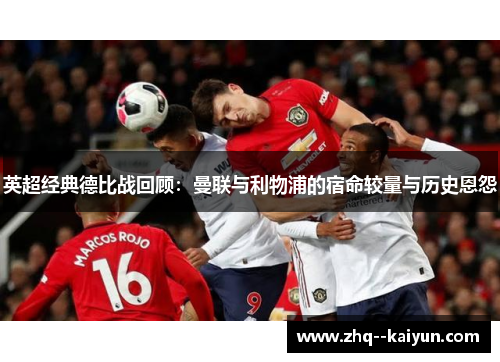 英超经典德比战回顾：曼联与利物浦的宿命较量与历史恩怨
