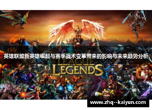 英雄联盟新英雄崛起与赛季战术变革带来的影响与未来趋势分析 英雄联盟新英雄崛起与赛季战术变革带来的影响与未来趋势分析