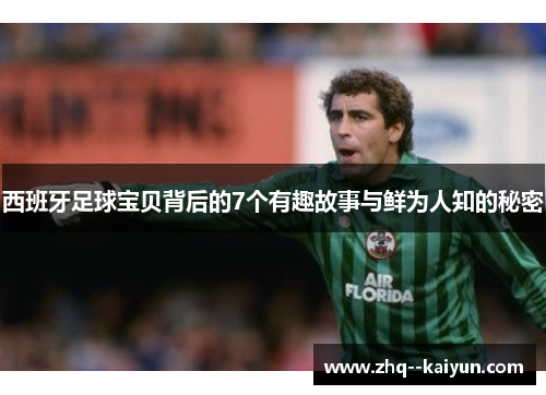 西班牙足球宝贝背后的7个有趣故事与鲜为人知的秘密 西班牙足球宝贝背后的7个有趣故事与鲜为人知的秘密