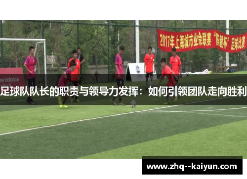 足球队队长的职责与领导力发挥:如何引领团队走向胜利 足球队队长的职责与领导力发挥:如何引领团队走向胜利