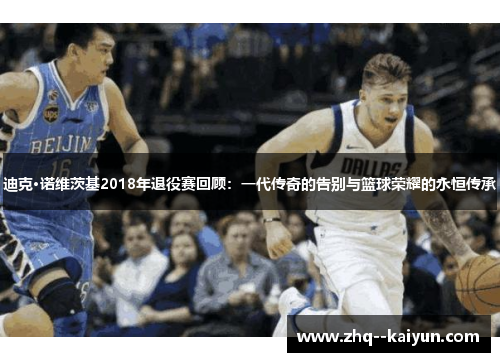迪克·诺维茨基2018年退役赛回顾：一代传奇的告别与篮球荣耀的永恒传承