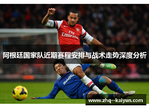 阿根廷国家队近期赛程安排与战术走势深度分析