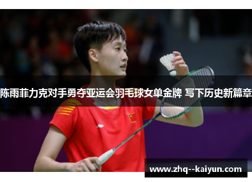 陈雨菲力克对手勇夺亚运会羽毛球女单金牌 写下历史新篇章 陈雨菲力克对手勇夺亚运会羽毛球女单金牌 写下历史新篇章