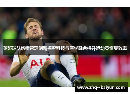 英超球队伤病管理创新探索科技与医学融合提升运动员恢复效率