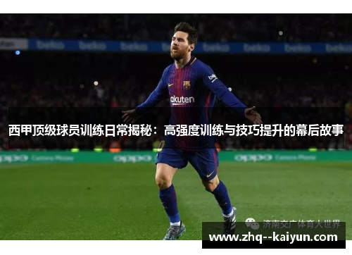 西甲顶级球员训练日常揭秘：高强度训练与技巧提升的幕后故事
