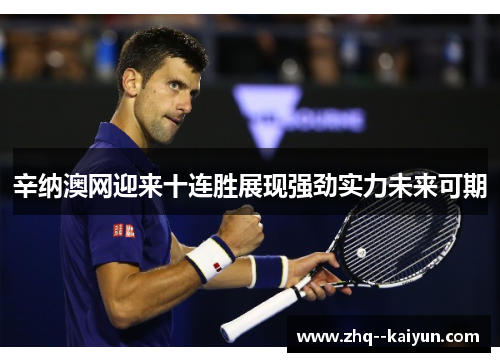 辛纳澳网迎来十连胜展现强劲实力未来可期