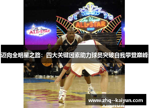 迈向全明星之路:四大关键因素助力球员突破自我攀登巅峰 迈向全明星之路:四大关键因素助力球员突破自我攀登巅峰