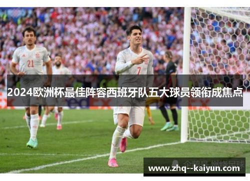 2024欧洲杯最佳阵容西班牙队五大球员领衔成焦点 2024欧洲杯最佳阵容西班牙队五大球员领衔成焦点