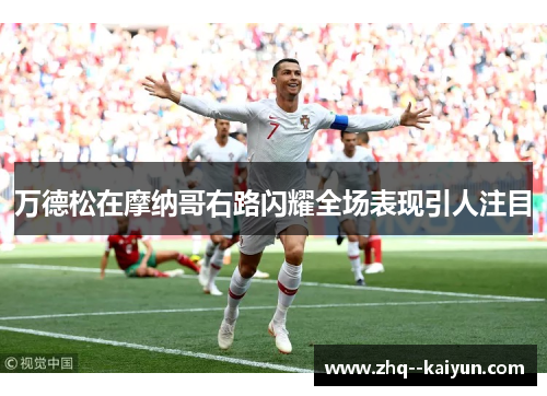 万德松在摩纳哥右路闪耀全场表现引人注目 万德松在摩纳哥右路闪耀全场表现引人注目