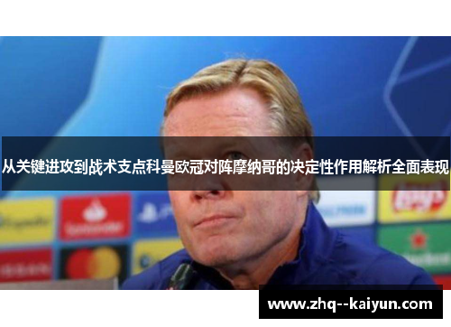 从关键进攻到战术支点科曼欧冠对阵摩纳哥的决定性作用解析全面表现 从关键进攻到战术支点科曼欧冠对阵摩纳哥的决定性作用解析全面表现