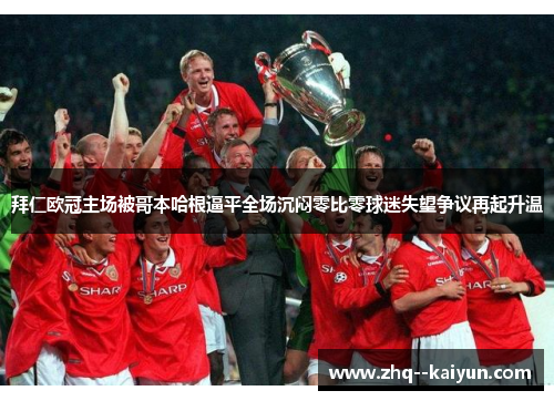 拜仁欧冠主场被哥本哈根逼平全场沉闷零比零球迷失望争议再起升温 拜仁欧冠主场被哥本哈根逼平全场沉闷零比零球迷失望争议再起升温