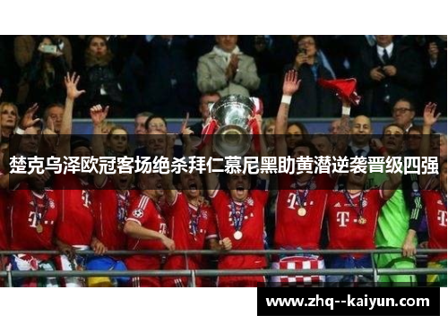 楚克乌泽欧冠客场绝杀拜仁慕尼黑助黄潜逆袭晋级四强 楚克乌泽欧冠客场绝杀拜仁慕尼黑助黄潜逆袭晋级四强