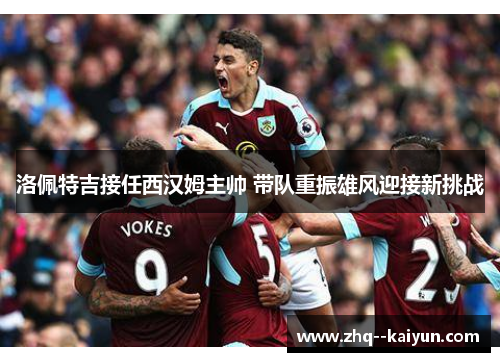 洛佩特吉接任西汉姆主帅 带队重振雄风迎接新挑战