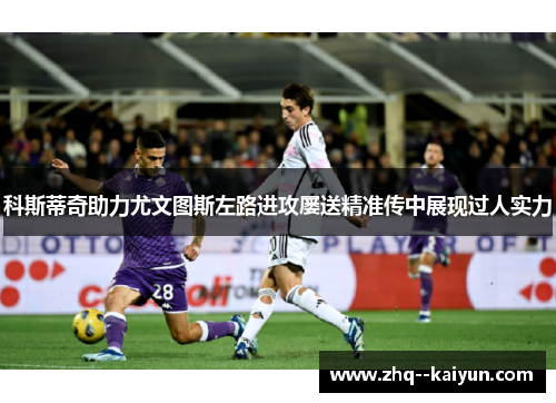 科斯蒂奇助力尤文图斯左路进攻屡送精准传中展现过人实力