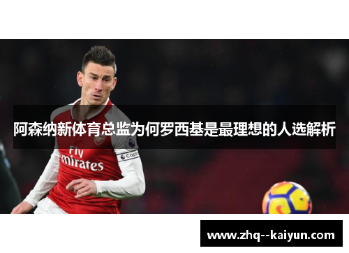 阿森纳新体育总监为何罗西基是最理想的人选解析