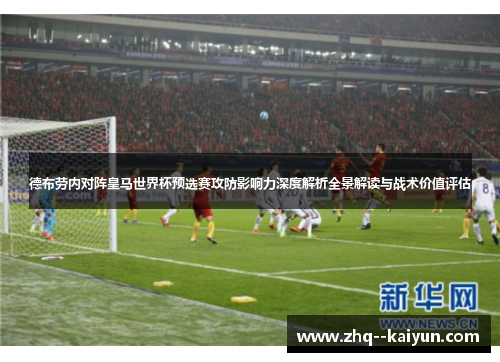 德布劳内对阵皇马世界杯预选赛攻防影响力深度解析全景解读与战术价值评估 德布劳内对阵皇马世界杯预选赛攻防影响力深度解析全景解读与战术价值评估