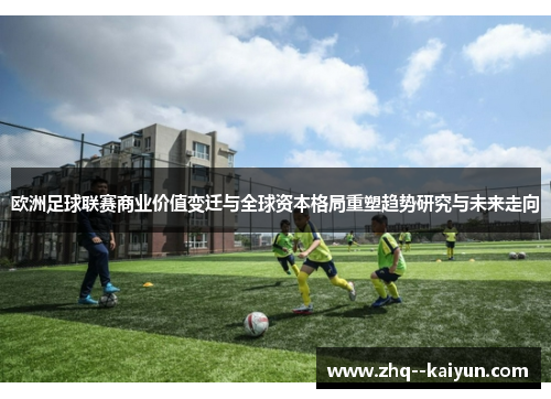 欧洲足球联赛商业价值变迁与全球资本格局重塑趋势研究与未来走向 欧洲足球联赛商业价值变迁与全球资本格局重塑趋势研究与未来走向