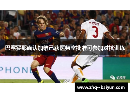 巴塞罗那确认加维已获医务室批准可参加对抗训练 巴塞罗那确认加维已获医务室批准可参加对抗训练