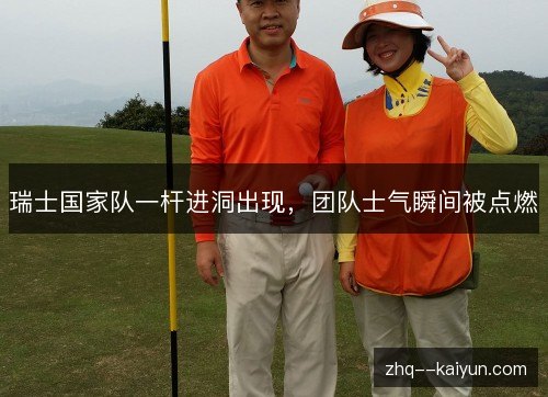 瑞士国家队一杆进洞出现，团队士气瞬间被点燃