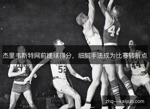 杰里韦斯特网前搓球得分，细腻手法成为比赛转折点
