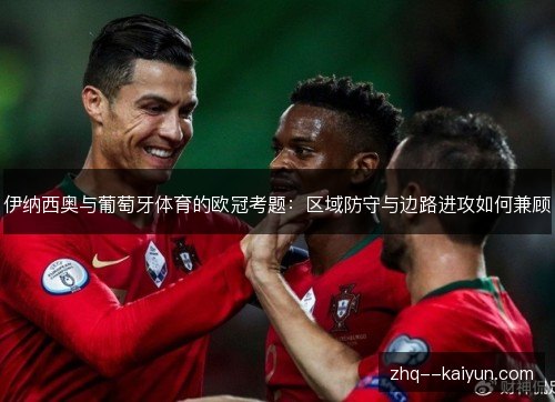 伊纳西奥与葡萄牙体育的欧冠考题:区域防守与边路进攻如何兼顾 伊纳西奥与葡萄牙体育的欧冠考题:区域防守与边路进攻如何兼顾